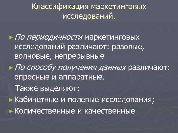 Классификация маркетинговых исследований. ► По периодичности маркетинговых исследований различают: разовые, волновые, непрерывные ► По