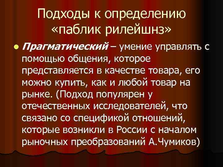 Подходы к определению «паблик рилейшнз» l Прагматический – умение управлять с помощью общения, которое