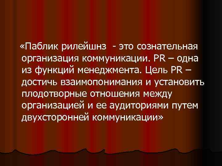  «Паблик рилейшнз - это сознательная организация коммуникации. РR – одна из функций менеджмента.