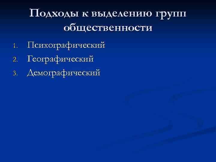 Подходы к выделению групп общественности 1. 2. 3. Психографический Географический Демографический 