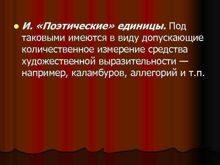 l И. «Поэтические» единицы. Под таковыми имеются в виду допускающие количественное измерение средства художественной