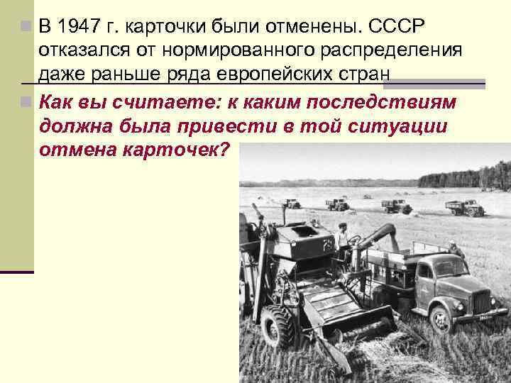 n В 1947 г. карточки были отменены. СССР отказался от нормированного распределения даже раньше