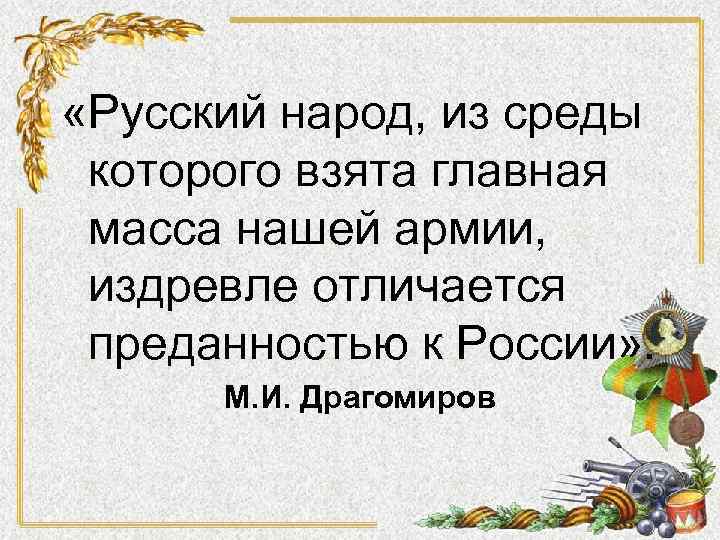  «Русский народ, из среды которого взята главная масса нашей армии, издревле отличается преданностью