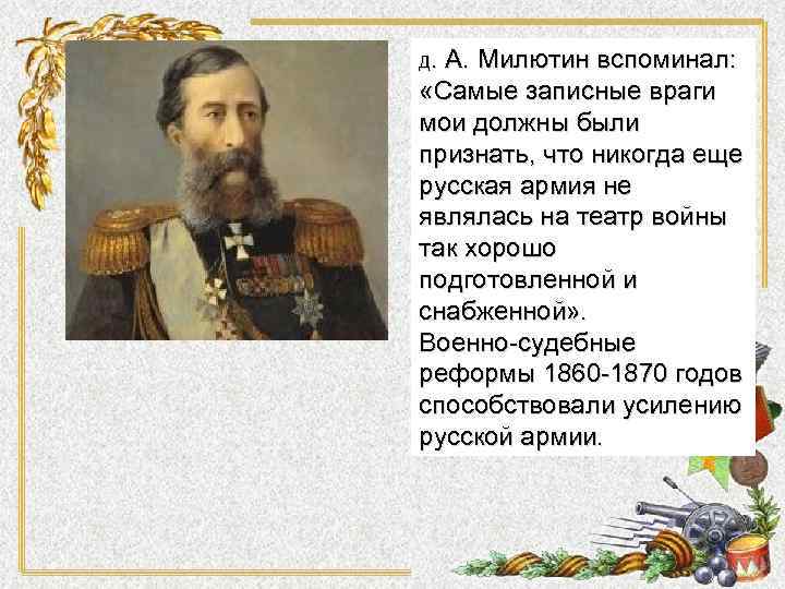 Д. А. Милютин вспоминал: «Самые записные враги мои должны были признать, что никогда еще