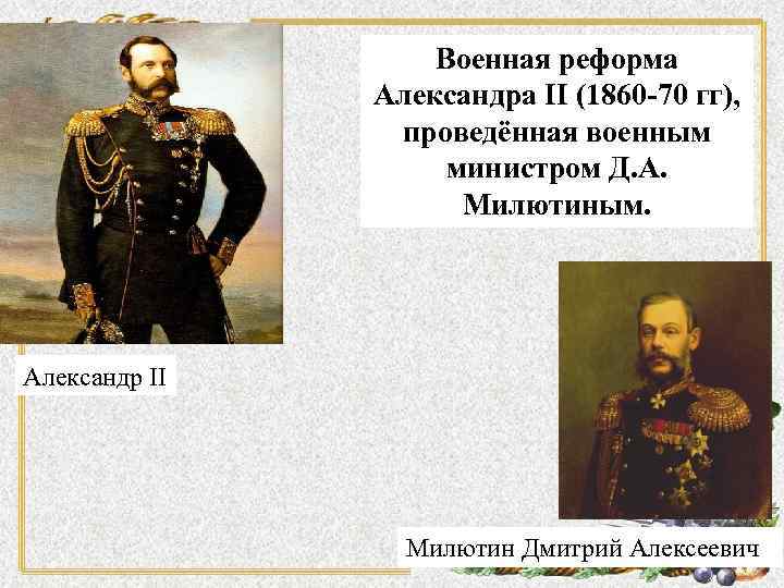 Военная реформа Александра II (1860 -70 гг), проведённая военным министром Д. А. Милютиным. Александр