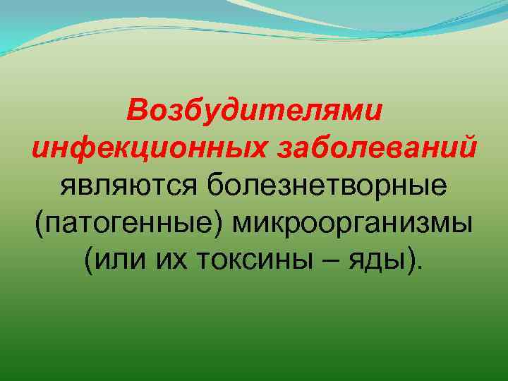 Возбудителями инфекционных заболеваний являются болезнетворные (патогенные) микроорганизмы (или их токсины – яды). 