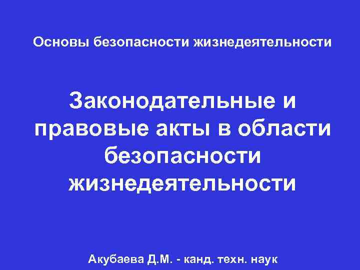 Основы безопасности жизнедеятельности Законодательные и правовые акты в области безопасности жизнедеятельности Акубаева Д. М.