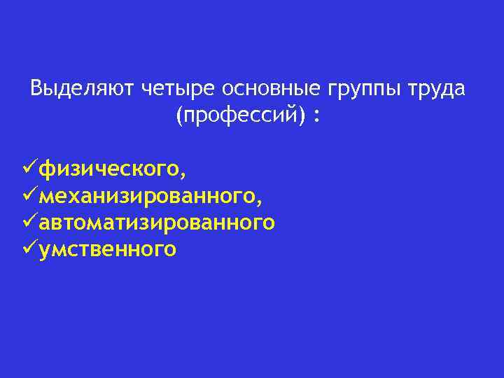 Выделяют четыре основные группы труда (профессий) : üфизического, üмеханизированного, üавтоматизированного üумственного 