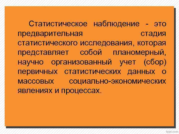 Статистическое наблюдение - это предварительная стадия статистического исследования, которая представляет собой планомерный, научно организованный