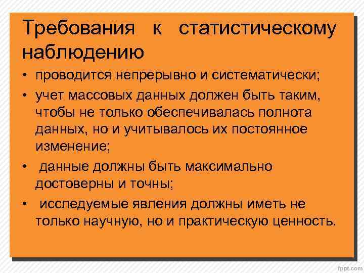 Требования к статистическому наблюдению • проводится непрерывно и систематически; • учет массовых данных должен