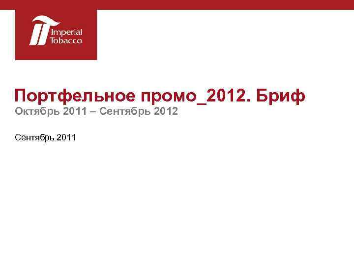 Портфельное промо_2012. Бриф Октябрь 2011 – Сентябрь 2012 Сентябрь 2011 
