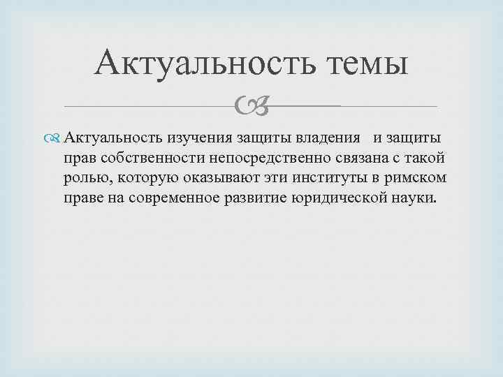 Актуальность темы Актуальность изучения защиты владения и защиты прав собственности непосредственно связана с такой