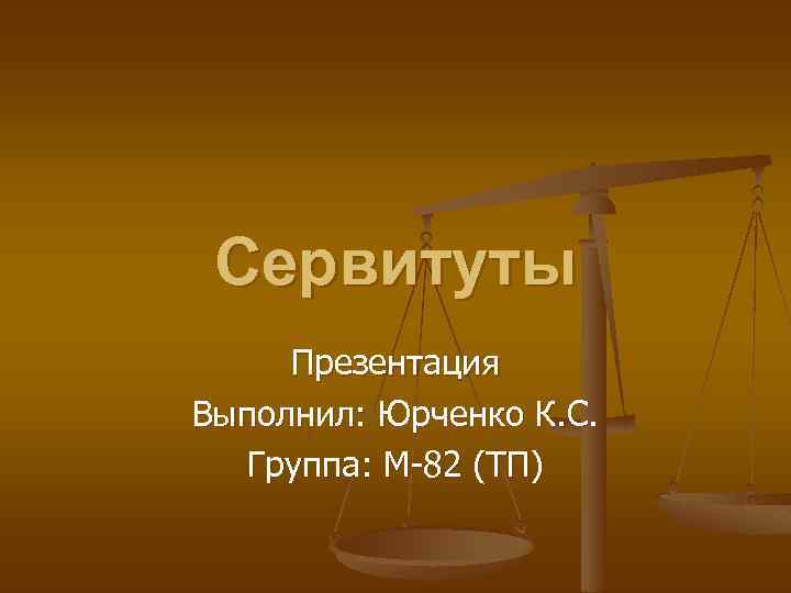 Сервитуты Презентация Выполнил: Юрченко К. С. Группа: М-82 (ТП) 