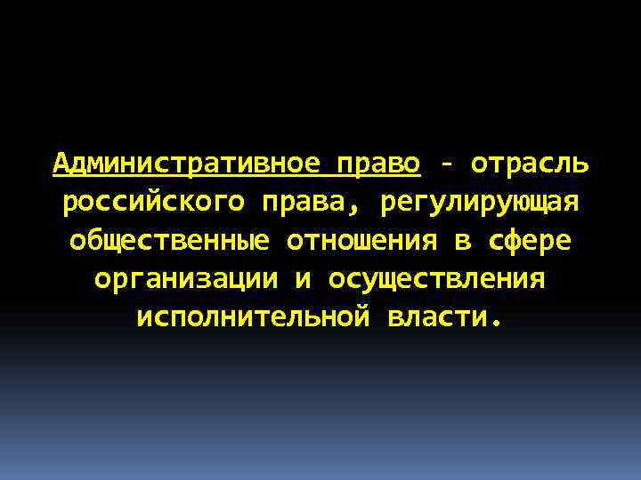 Административное право - отрасль российского права, регулирующая общественные отношения в сфере организации и осуществления