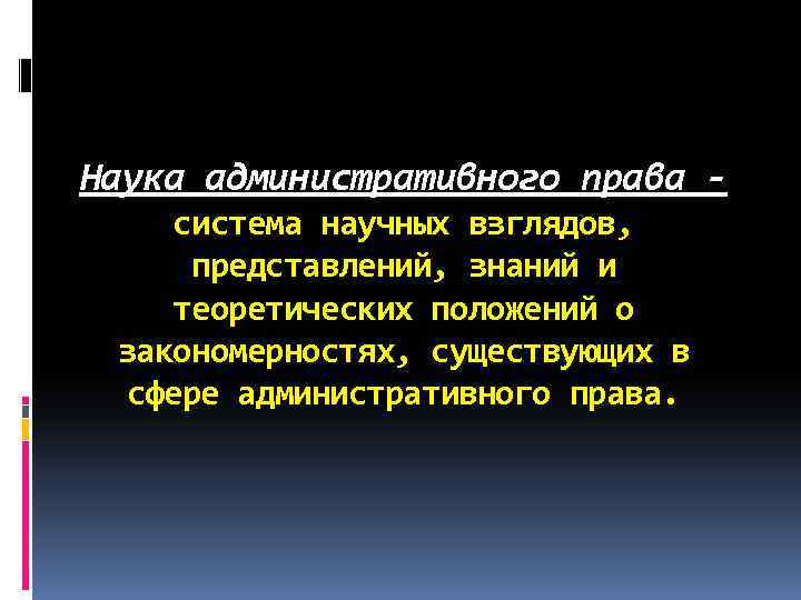 Наука административного права система научных взглядов, представлений, знаний и теоретических положений о закономерностях, существующих