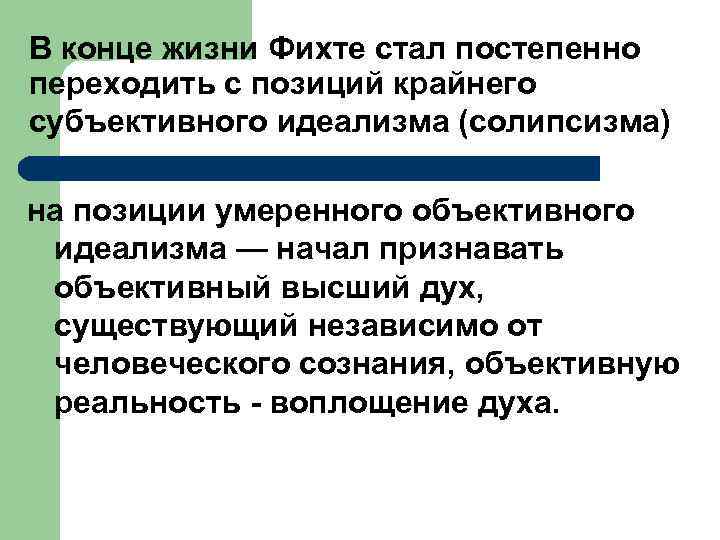 В конце жизни Фихте стал постепенно переходить с позиций крайнего субъективного идеализма (солипсизма) на