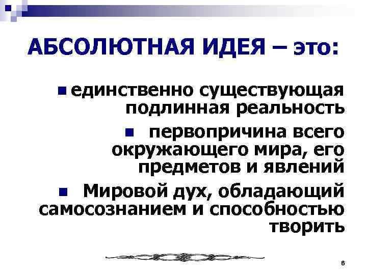 АБСОЛЮТНАЯ ИДЕЯ – это: n единственно существующая подлинная реальность n первопричина всего окружающего мира,