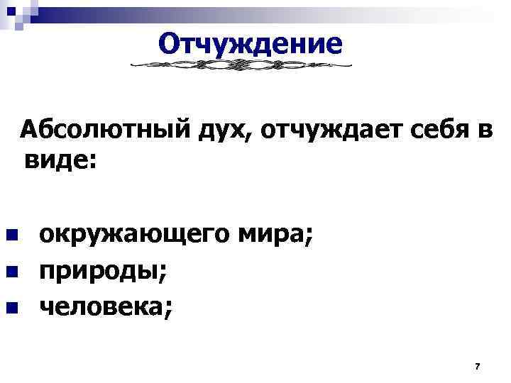 Отчуждение Абсолютный дух, отчуждает себя в виде: n n n окружающего мира; природы; человека;