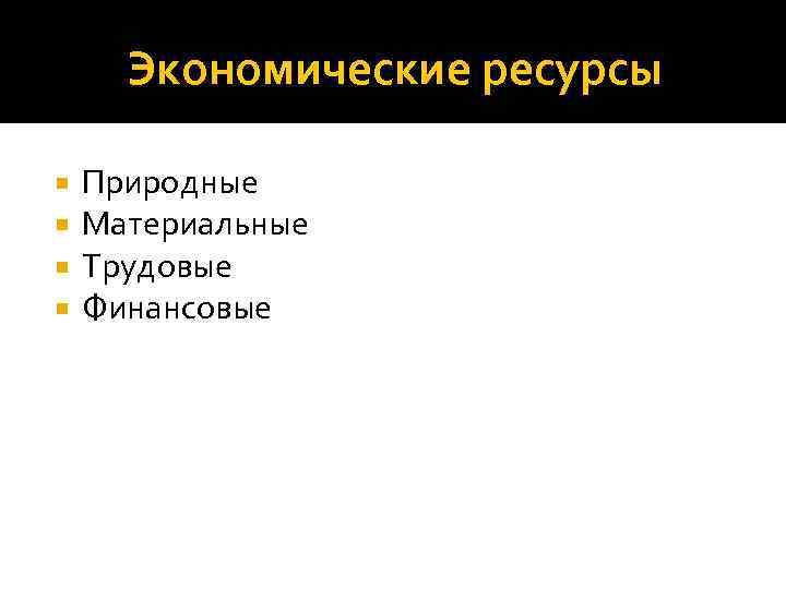 Экономические ресурсы Природные Материальные Трудовые Финансовые 