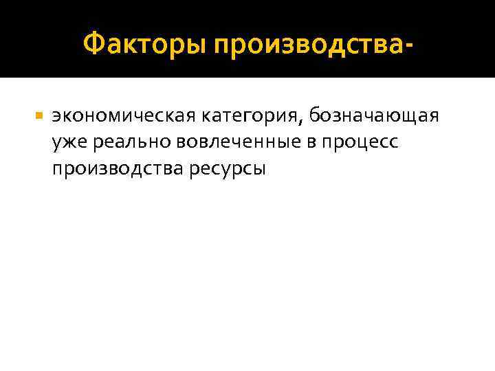 Факторы производства экономическая категория, бозначающая уже реально вовлеченные в процесс производства ресурсы 