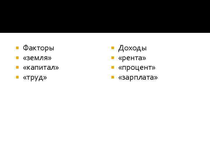  Факторы «земля» «капитал» «труд» Доходы «рента» «процент» «зарплата» 
