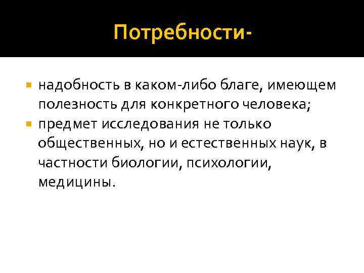 Потребностинадобность в каком-либо благе, имеющем полезность для конкретного человека; предмет исследования не только общественных,
