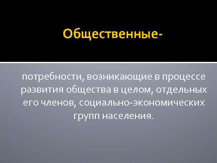 Общественныепотребности, возникающие в процессе развития общества в целом, отдельных его членов, социально-экономических групп населения.