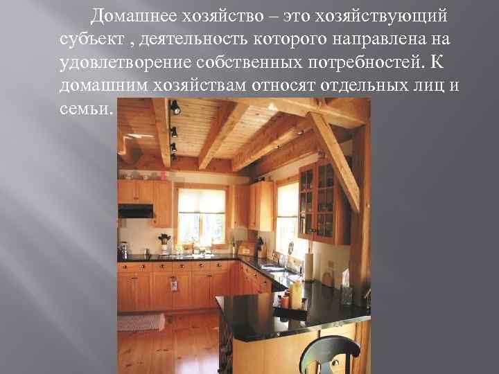 Домашнее хозяйство – это хозяйствующий субъект , деятельность которого направлена на удовлетворение собственных потребностей.