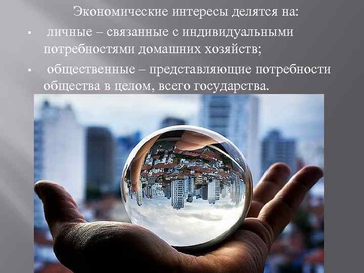 § § Экономические интересы делятся на: личные – связанные с индивидуальными потребностями домашних хозяйств;