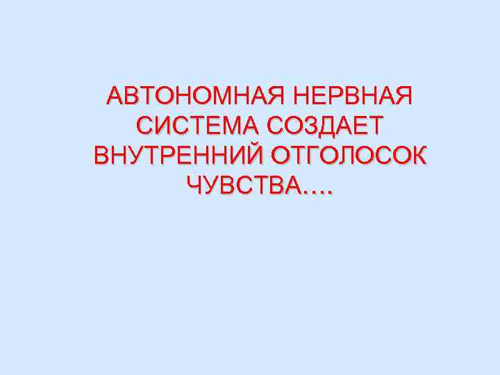 АВТОНОМНАЯ НЕРВНАЯ СИСТЕМА СОЗДАЕТ ВНУТРЕННИЙ ОТГОЛОСОК ЧУВСТВА…. 