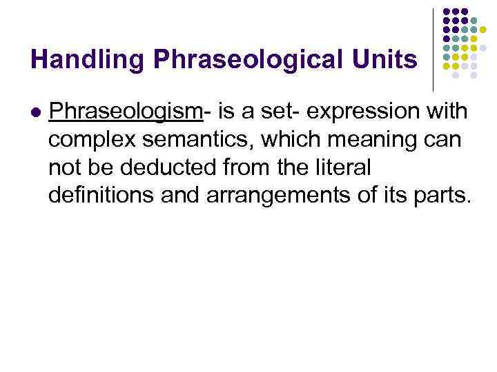Handling Phraseological Units l Phraseologism- is a set- expression with complex semantics, which meaning