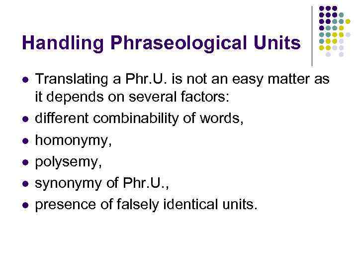 Handling Phraseological Units l l l Translating a Phr. U. is not an easy