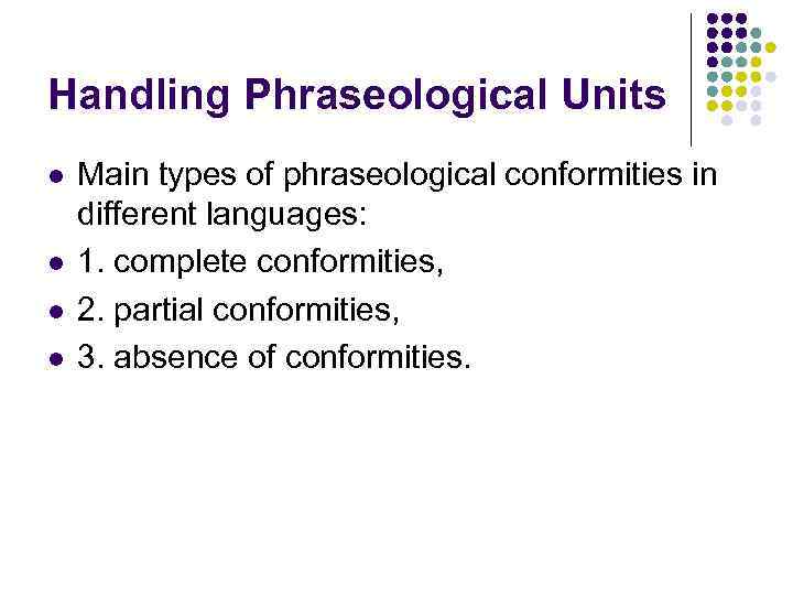 Handling Phraseological Units l l Main types of phraseological conformities in different languages: 1.