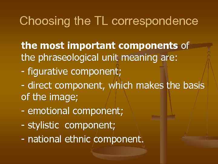 Choosing the TL correspondence the most important components of the phraseological unit meaning are:
