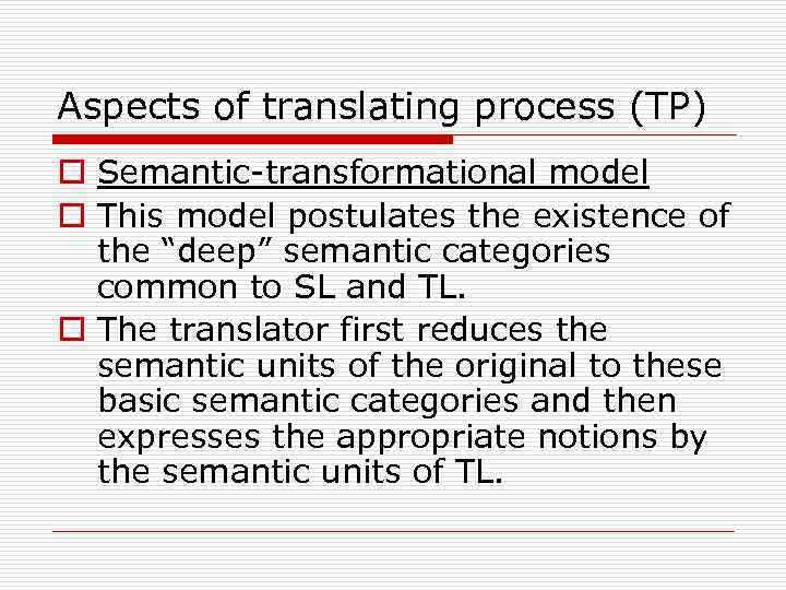 Aspects of translating process (TP) o Semantic-transformational model o This model postulates the existence