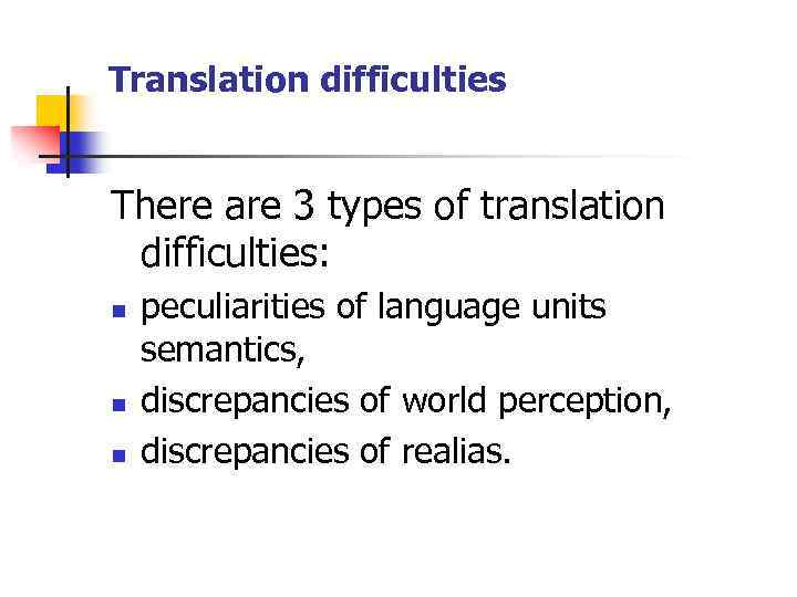 Translation difficulties There are 3 types of translation difficulties: n n n peculiarities of