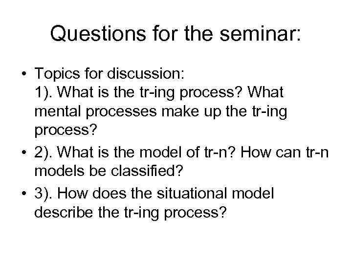 Questions for the seminar: • Topics for discussion: 1). What is the tr-ing process?