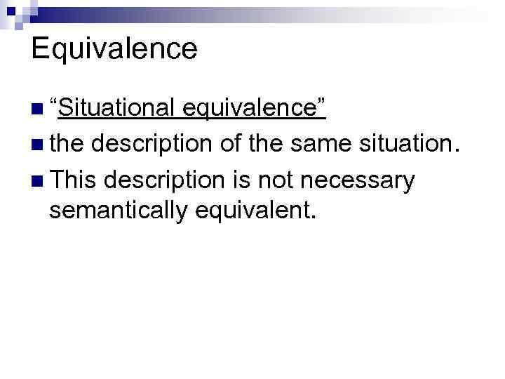 Equivalence n “Situational equivalence” n the description of the same situation. n This description