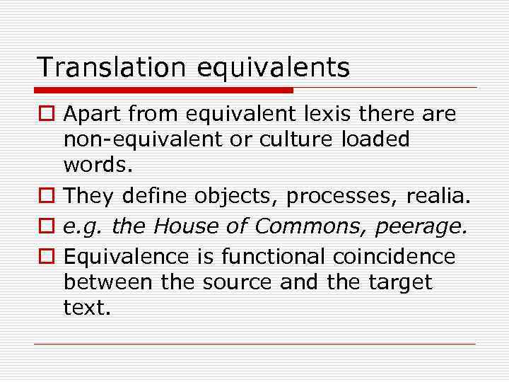 Translation equivalents o Apart from equivalent lexis there are non-equivalent or culture loaded words.