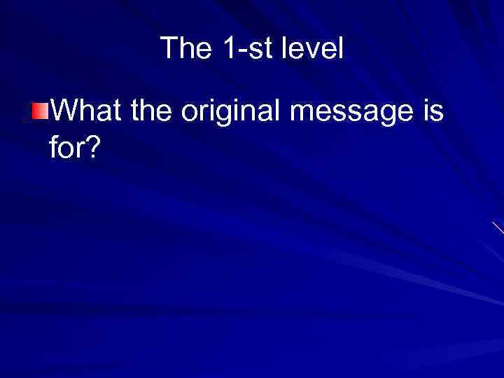The 1 -st level What the original message is for? 