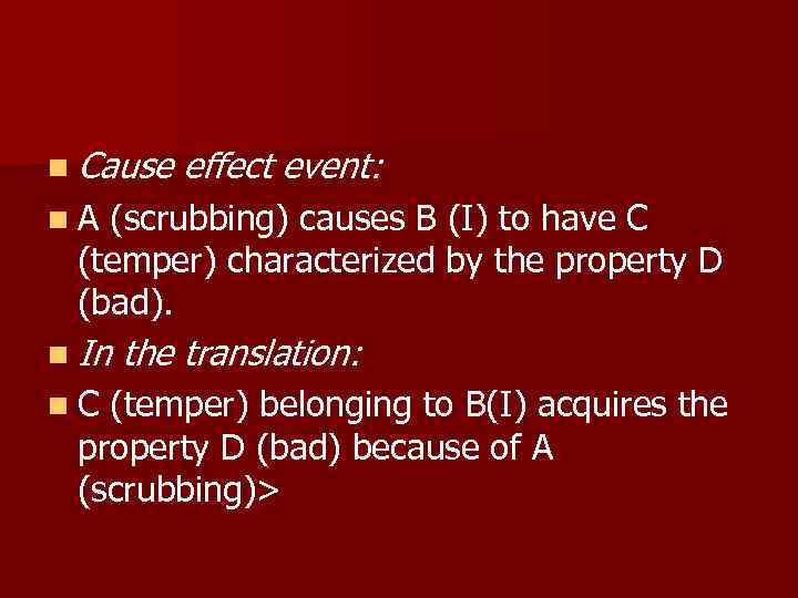n Cause effect event: n. A (scrubbing) causes B (I) to have C (temper)