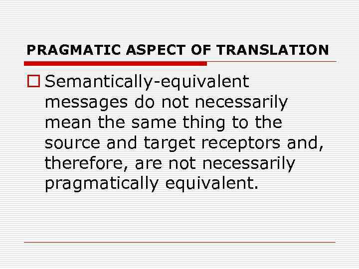 PRAGMATIC ASPECT OF TRANSLATION o Semantically-equivalent messages do not necessarily mean the same thing