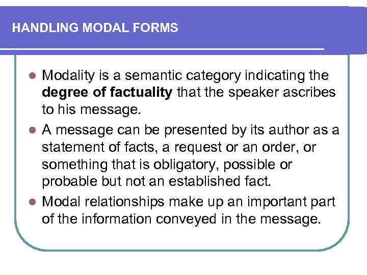 HANDLING MODAL FORMS Modality is a semantic category indicating the degree of factuality that