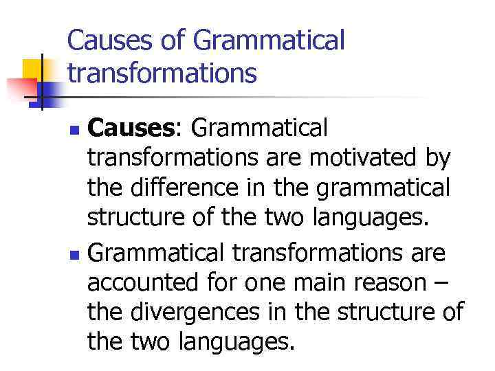 Causes of Grammatical transformations Causes: Grammatical transformations are motivated by the difference in the