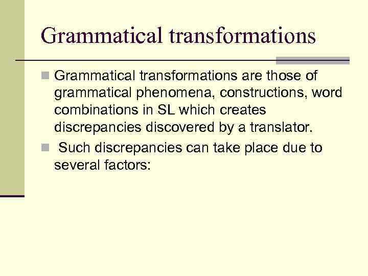 Grammatical transformations n Grammatical transformations are those of grammatical phenomena, constructions, word combinations in