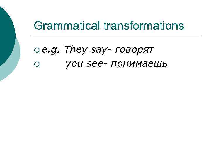 Grammatical transformations ¡ e. g. ¡ They say- говорят you see- понимаешь 