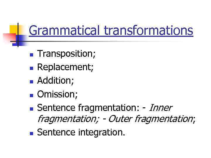 Grammatical transformations n n n Transposition; Replacement; Addition; Omission; Sentence fragmentation: - Inner fragmentation;