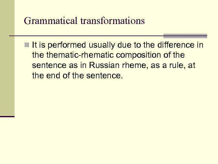 Grammatical transformations n It is performed usually due to the difference in thematic-rhematic composition