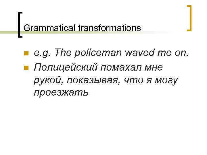 Grammatical transformations n n e. g. The policeman waved me on. Полицейский помахал мне