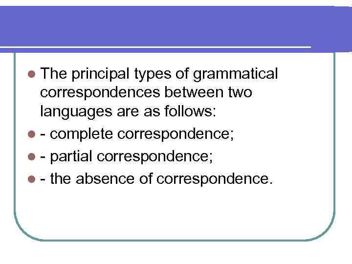 l The principal types of grammatical correspondences between two languages are as follows: l